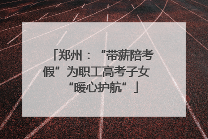 郑州：“带薪陪考假”为职工高考子女“暖心护航”