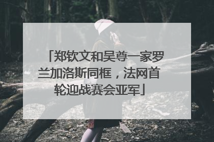郑钦文和吴尊一家罗兰加洛斯同框，法网首轮迎战赛会亚军
