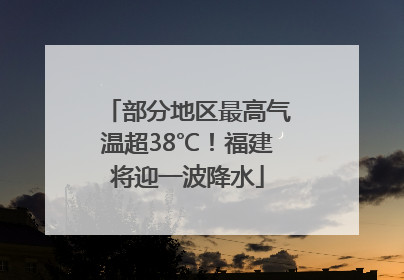 部分地区最高气温超38℃！福建将迎一波降水