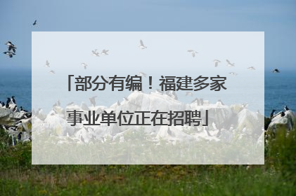 部分有编！福建多家事业单位正在招聘