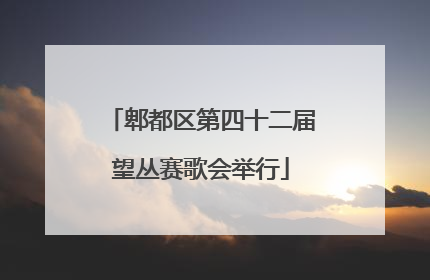 郫都区第四十二届望丛赛歌会举行