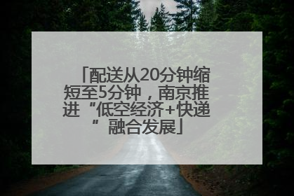 配送从20分钟缩短至5分钟，南京推进“低空经济+快递”融合发展