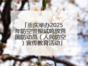 重庆举办2025年防空警报试鸣放暨国防动员（人民防空）宣传教育活动