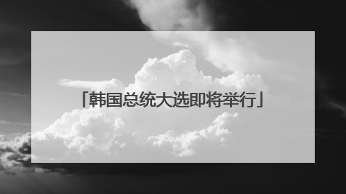 韩国总统大选即将举行