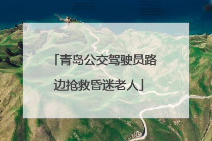 青岛公交驾驶员路边抢救昏迷老人