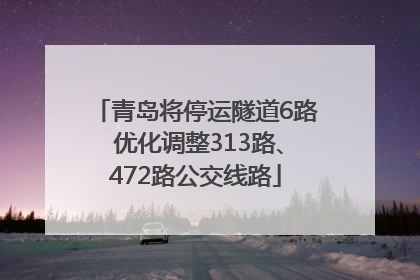 青岛将停运隧道6路 优化调整313路、472路公交线路