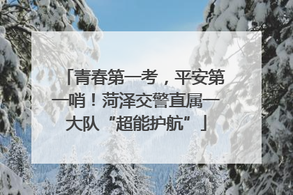青春第一考，平安第一哨！菏泽交警直属一大队“超能护航”