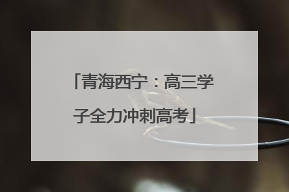 青海西宁：高三学子全力冲刺高考