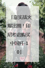 靠实战火爆出圈！印尼考虑购买中国歼-10