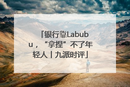 银行靠Labubu，“拿捏”不了年轻人丨九派时评