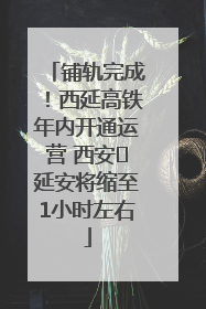 铺轨完成！西延高铁年内开通运营 西安⇌延安将缩至1小时左右