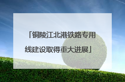 铜陵江北港铁路专用线建设取得重大进展
