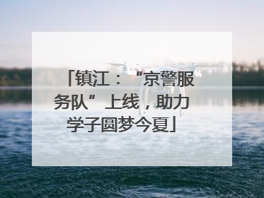 镇江：“京警服务队”上线，助力学子圆梦今夏