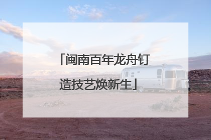 闽南百年龙舟钉造技艺焕新生