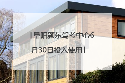 阜阳颍东驾考中心6月30日投入使用