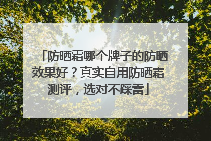 防晒霜哪个牌子的防晒效果好？真实自用防晒霜测评，选对不踩雷