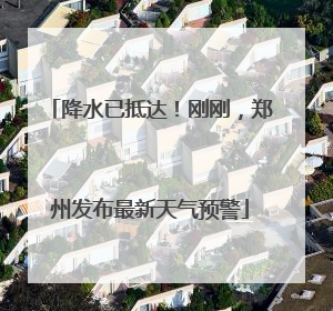 降水已抵达！刚刚，郑州发布最新天气预警