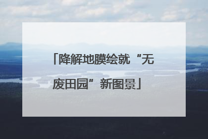 降解地膜绘就“无废田园”新图景