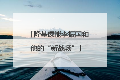 隆基绿能李振国和他的“新战场”