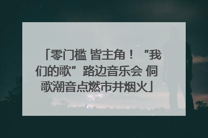 零门槛 皆主角！“我们的歌”路边音乐会 侗歌潮音点燃市井烟火