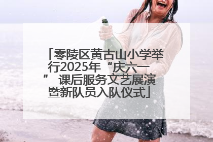零陵区黄古山小学举行2025年“庆六一” 课后服务文艺展演暨新队员入队仪式