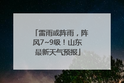 雷雨或阵雨，阵风7~9级！山东最新天气预报