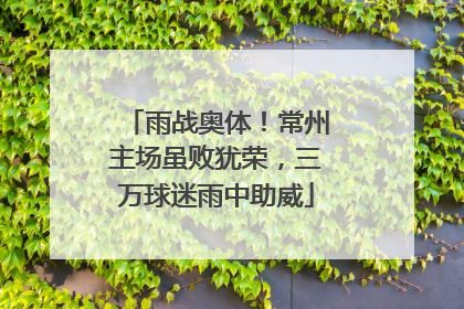 雨战奥体！常州主场虽败犹荣，三万球迷雨中助威