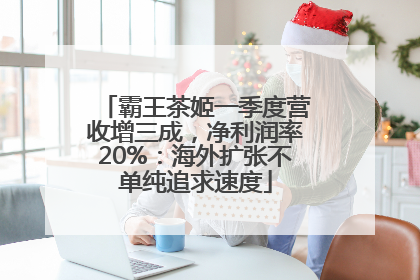 霸王茶姬一季度营收增三成，净利润率20%：海外扩张不单纯追求速度