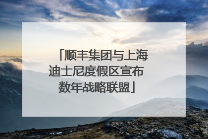 顺丰集团与上海迪士尼度假区宣布数年战略联盟