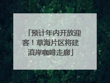 预计年内开放迎客！草海片区将建滇岸咖啡走廊