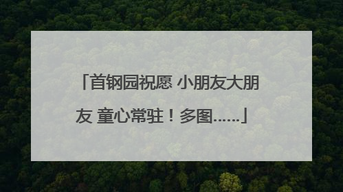 首钢园祝愿 小朋友大朋友 童心常驻！多图……