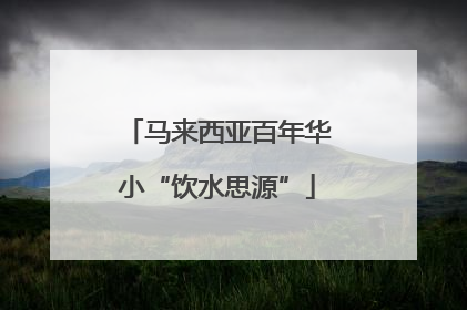 马来西亚百年华小“饮水思源”