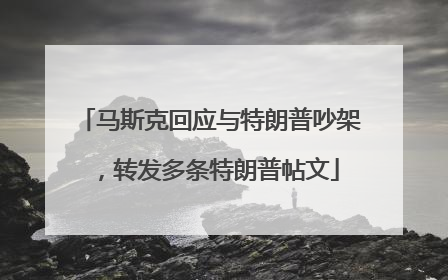 马斯克回应与特朗普吵架，转发多条特朗普帖文
