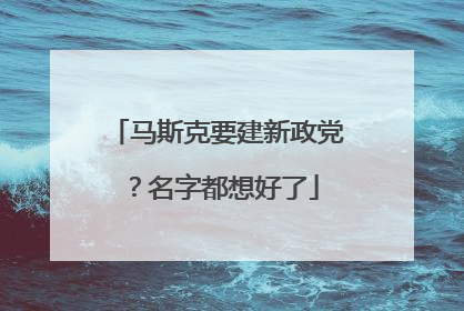 马斯克要建新政党？名字都想好了