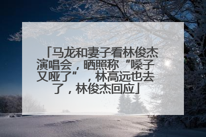 马龙和妻子看林俊杰演唱会，晒照称“嗓子又哑了”，林高远也去了，林俊杰回应
