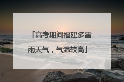 高考期间福建多雷雨天气，气温较高