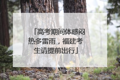 高考期间体感闷热多雷雨，福建考生请提前出行
