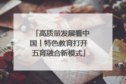 高质量发展看中国丨特色教育打开五育融合新模式