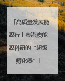 高质量发展能源行丨粤港澳能源科研的“超级孵化器”