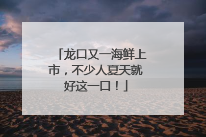 龙口又一海鲜上市，不少人夏天就好这一口！