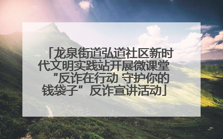 龙泉街道弘道社区新时代文明实践站开展微课堂“反诈在行动 守护你的钱袋子”反诈宣讲活动