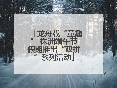 龙舟载“童趣” 株洲端午节假期推出“双拼”系列活动
