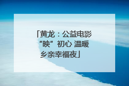 黄龙：公益电影“映”初心 温暖乡亲幸福夜