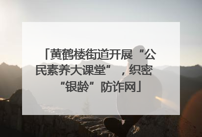 黄鹤楼街道开展“公民素养大课堂”，织密“银龄”防诈网
