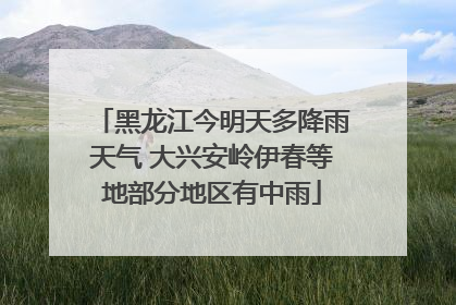 黑龙江今明天多降雨天气 大兴安岭伊春等地部分地区有中雨