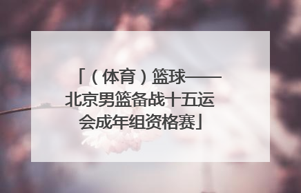 （体育）篮球——北京男篮备战十五运会成年组资格赛