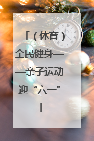（体育）全民健身——亲子运动迎“六一”