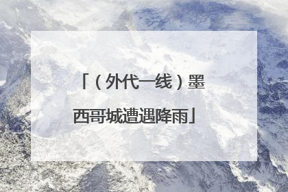 （外代一线）墨西哥城遭遇降雨