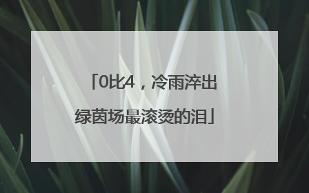 0比4，冷雨淬出绿茵场最滚烫的泪