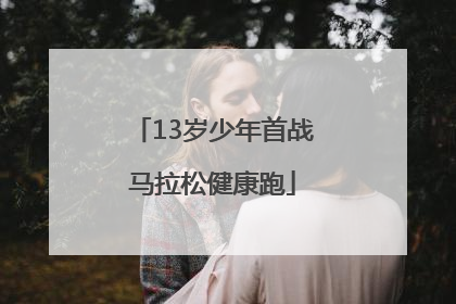 13岁少年首战马拉松健康跑